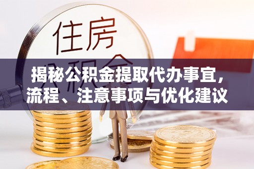 衢江揭秘公积金提取代办事宜，流程、注意事项与优化建议
