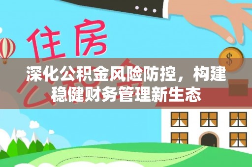 衢江深化公积金风险防控，构建稳健财务管理新生态