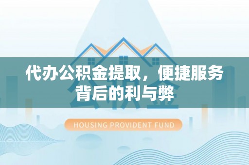 衢江代办公积金提取，便捷服务背后的利与弊