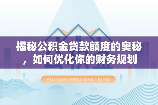 衢江揭秘公积金贷款额度的奥秘，如何优化你的财务规划