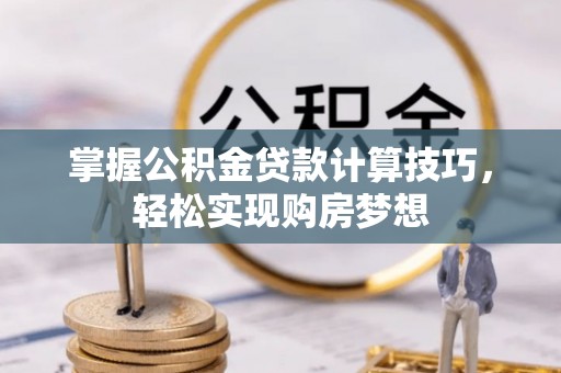 衢江掌握公积金贷款计算技巧，轻松实现购房梦想
