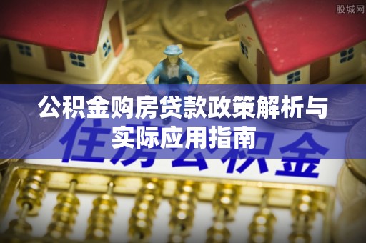 衢江公积金购房贷款政策解析与实际应用指南