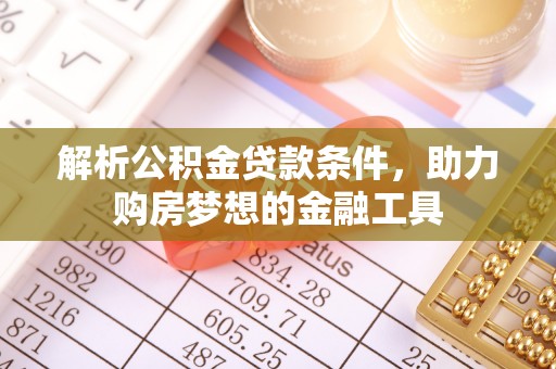 衢江解析公积金贷款条件，助力购房梦想的金融工具