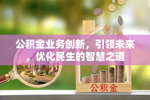 衢江公积金业务创新，引领未来，优化民生的智慧之道