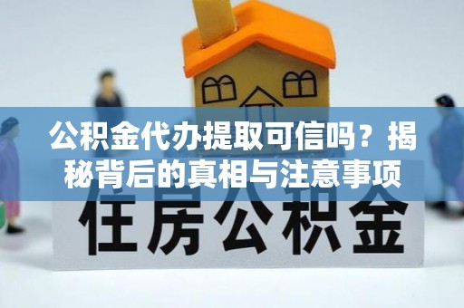 衢江公积金代办提取可信吗？揭秘背后的真相与注意事项