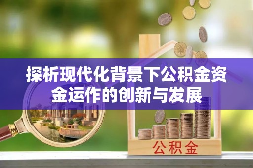 衢江探析现代化背景下公积金资金运作的创新与发展