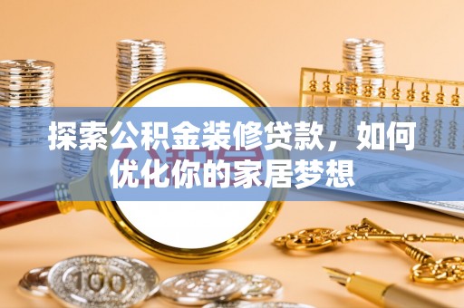 衢江探索公积金装修贷款，如何优化你的家居梦想