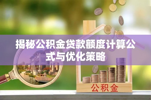 衢江揭秘公积金贷款额度计算公式与优化策略