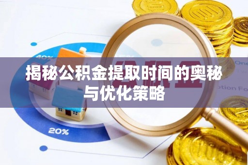 衢江揭秘公积金提取时间的奥秘与优化策略