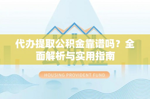 衢江代办提取公积金靠谱吗？全面解析与实用指南