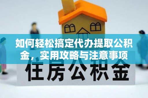 衢江如何轻松搞定代办提取公积金，实用攻略与注意事项