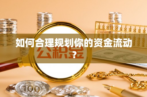 衢江如何合理规划你的资金流动？