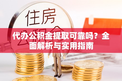 衢江代办公积金提取可靠吗？全面解析与实用指南