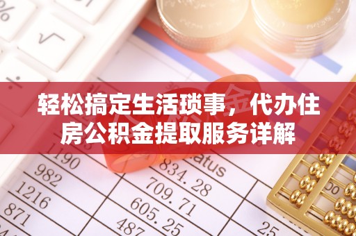 衢江轻松搞定生活琐事，代办住房公积金提取服务详解