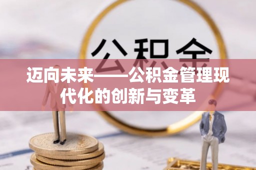 衢江迈向未来——公积金管理现代化的创新与变革