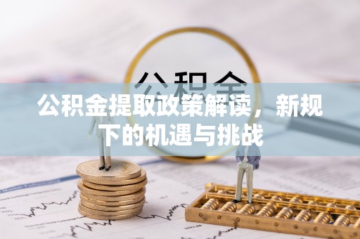 衢江公积金提取政策解读，新规下的机遇与挑战
