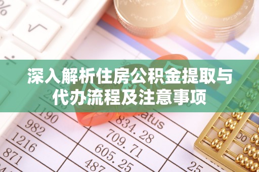 衢江深入解析住房公积金提取与代办流程及注意事项