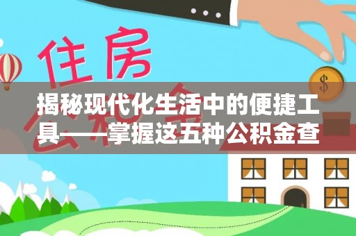 衢江揭秘现代化生活中的便捷工具——掌握这五种公积金查询方式让你省心又省力
