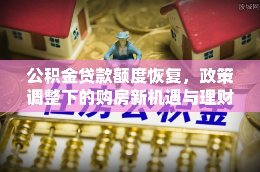 衢江公积金贷款额度恢复，政策调整下的购房新机遇与理财规划