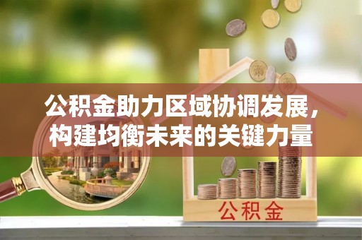 衢江公积金助力区域协调发展，构建均衡未来的关键力量