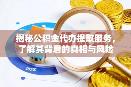 衢江揭秘公积金代办提取服务，了解其背后的真相与风险