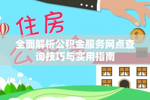 衢江全面解析公积金服务网点查询技巧与实用指南