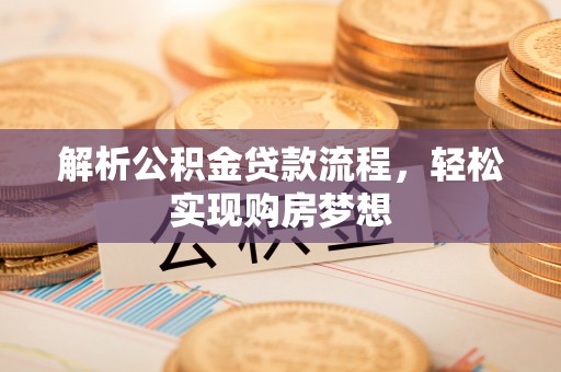 衢江解析公积金贷款流程，轻松实现购房梦想