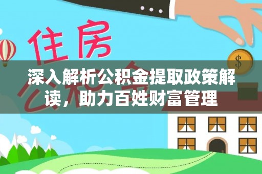衢江深入解析公积金提取政策解读，助力百姓财富管理