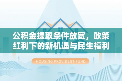 衢江公积金提取条件放宽，政策红利下的新机遇与民生福利