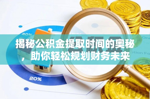 衢江揭秘公积金提取时间的奥秘，助你轻松规划财务未来