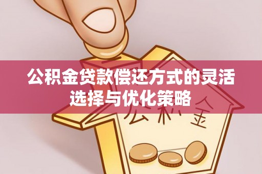 衢江公积金贷款偿还方式的灵活选择与优化策略