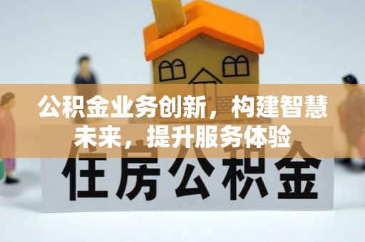 衢江公积金业务创新，构建智慧未来，提升服务体验