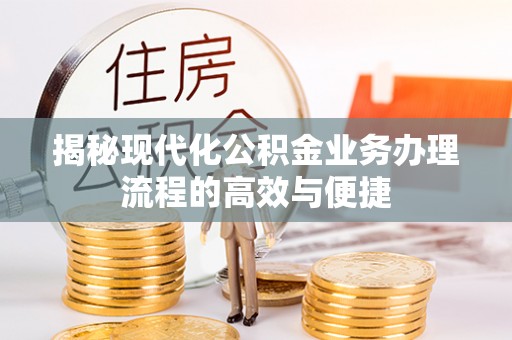 衢江揭秘现代化公积金业务办理流程的高效与便捷