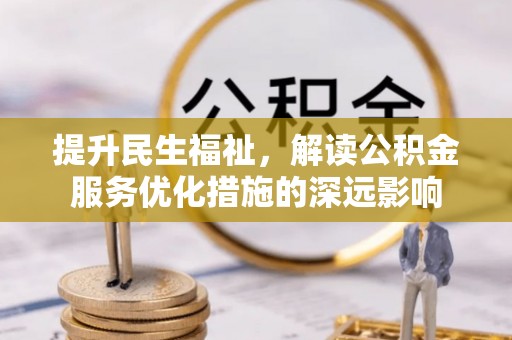 衢江提升民生福祉，解读公积金服务优化措施的深远影响