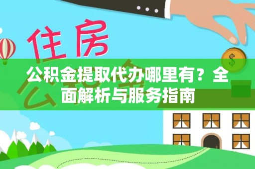衢江公积金提取代办哪里有？全面解析与服务指南