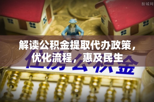 衢江解读公积金提取代办政策，优化流程，惠及民生