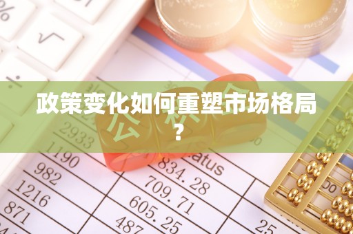 衢江政策变化如何重塑市场格局？