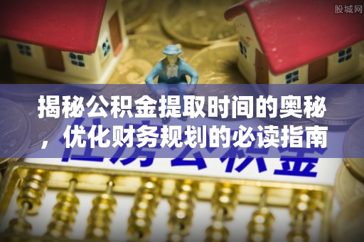 衢江揭秘公积金提取时间的奥秘，优化财务规划的必读指南