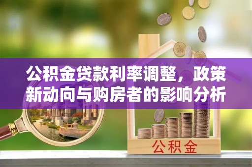 衢江公积金贷款利率调整，政策新动向与购房者的影响分析
