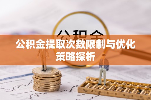 衢江公积金提取次数限制与优化策略探析