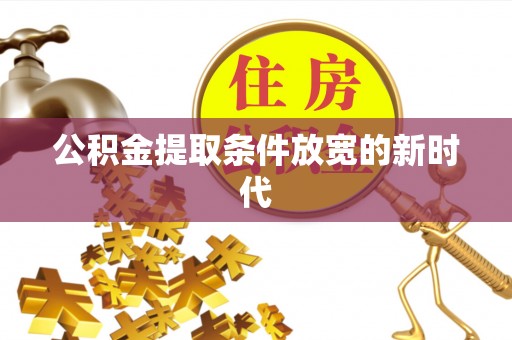 衢江公积金提取条件放宽的新时代