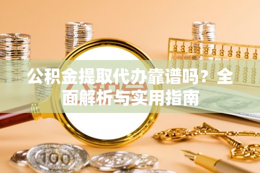 衢江公积金提取代办靠谱吗？全面解析与实用指南
