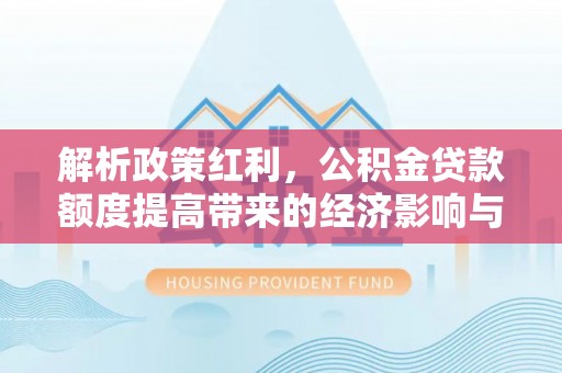 衢江解析政策红利，公积金贷款额度提高带来的经济影响与生活改变