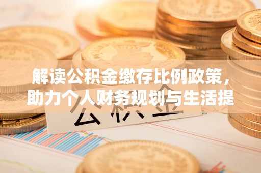 衢江解读公积金缴存比例政策，助力个人财务规划与生活提升