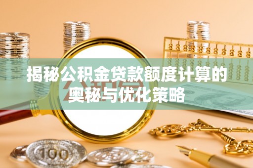 衢江揭秘公积金贷款额度计算的奥秘与优化策略