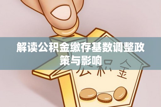 衢江解读公积金缴存基数调整政策与影响