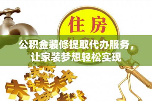 衢江公积金装修提取代办服务，让家装梦想轻松实现