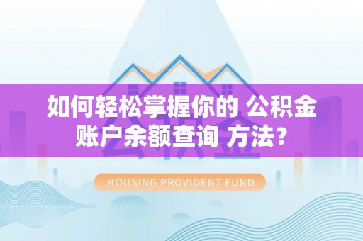 衢江如何轻松掌握你的 公积金账户余额查询 方法？