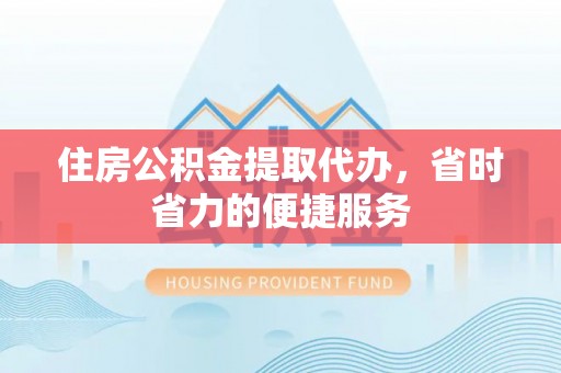衢江住房公积金提取代办，省时省力的便捷服务