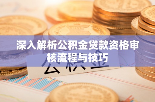 衢江深入解析公积金贷款资格审核流程与技巧